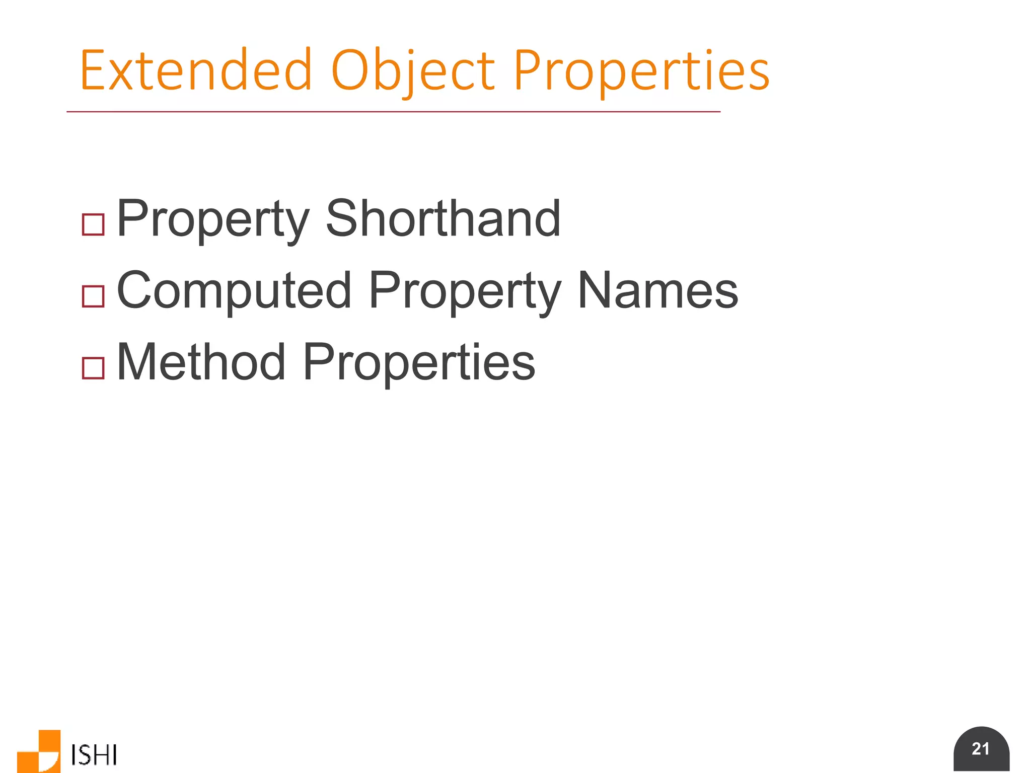 21
Extended Object Properties
 Property Shorthand
 Computed Property Names
 Method Properties
 