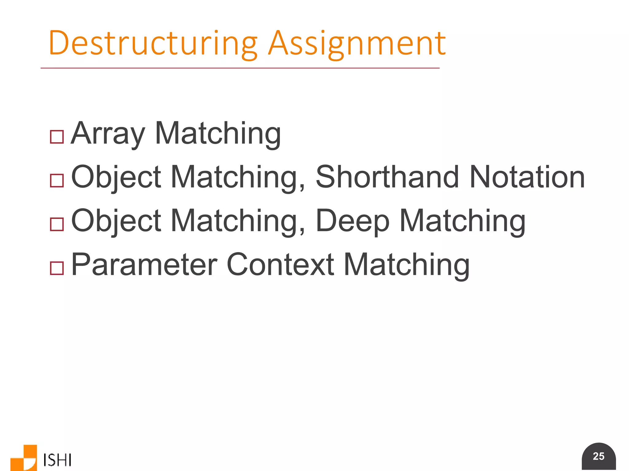 25
Destructuring Assignment
 Array Matching
 Object Matching, Shorthand Notation
 Object Matching, Deep Matching
 Parameter Context Matching
 