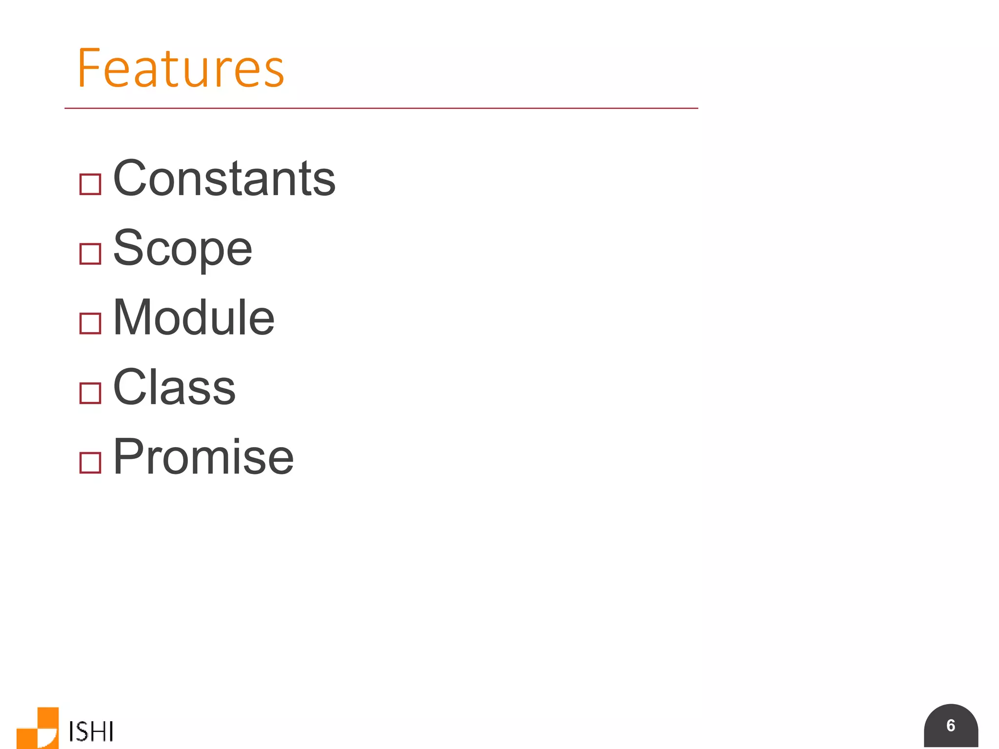 6
Features
 Constants
 Scope
 Module
 Class
 Promise
 