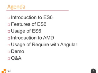 2
Agenda
 Introduction to ES6
 Features of ES6
 Usage of ES6
 Introduction to AMD
 Usage of Require with Angular
 Demo
 Q&A
 