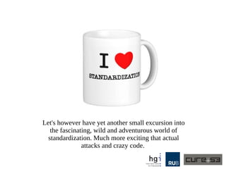 Let's however have yet another small excursion into
the fascinating, wild and adventurous world of
standardization. Much more exciting than actual
attacks and crazy code.
 