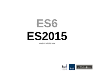 ES6
ES2015(we will still call it ES6 today)
 