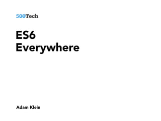 ES6
Everywhere
Adam Klein