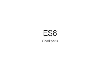 ES6
Good parts
 