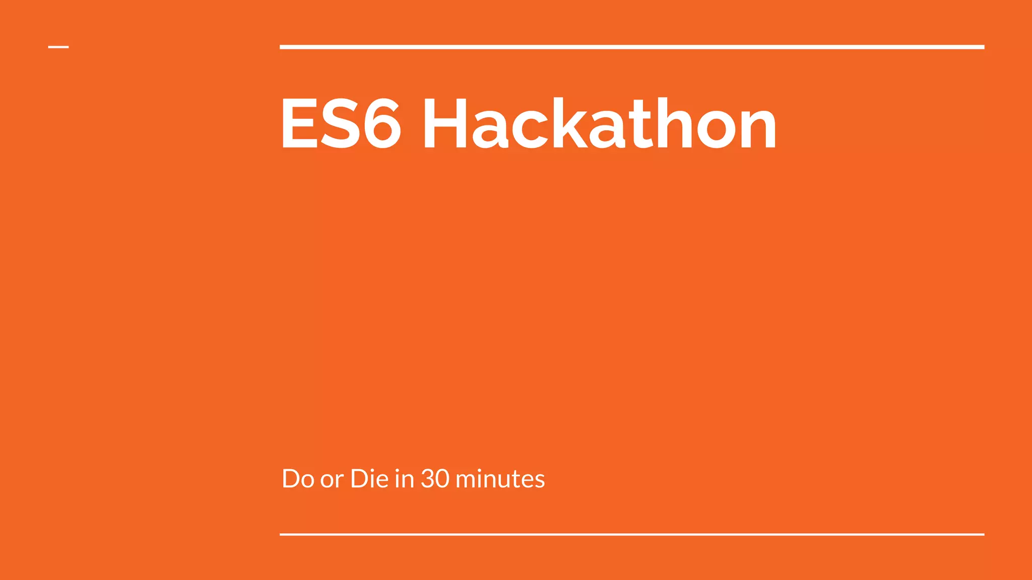 ES6 Hackathon
Do or Die in 30 minutes
 