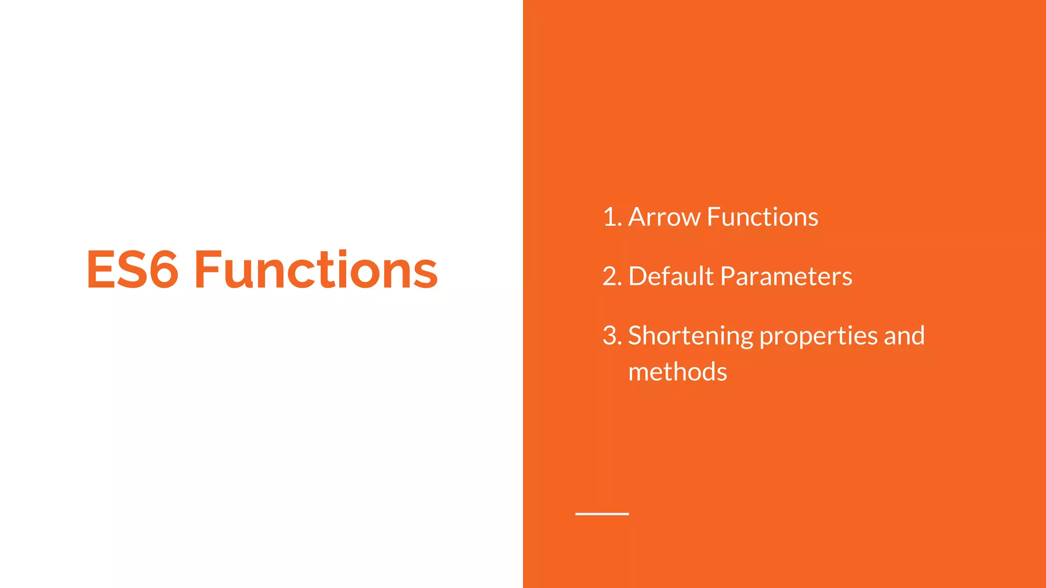 ES6 Functions
1. Arrow Functions
2. Default Parameters
3. Shortening properties and
methods
 