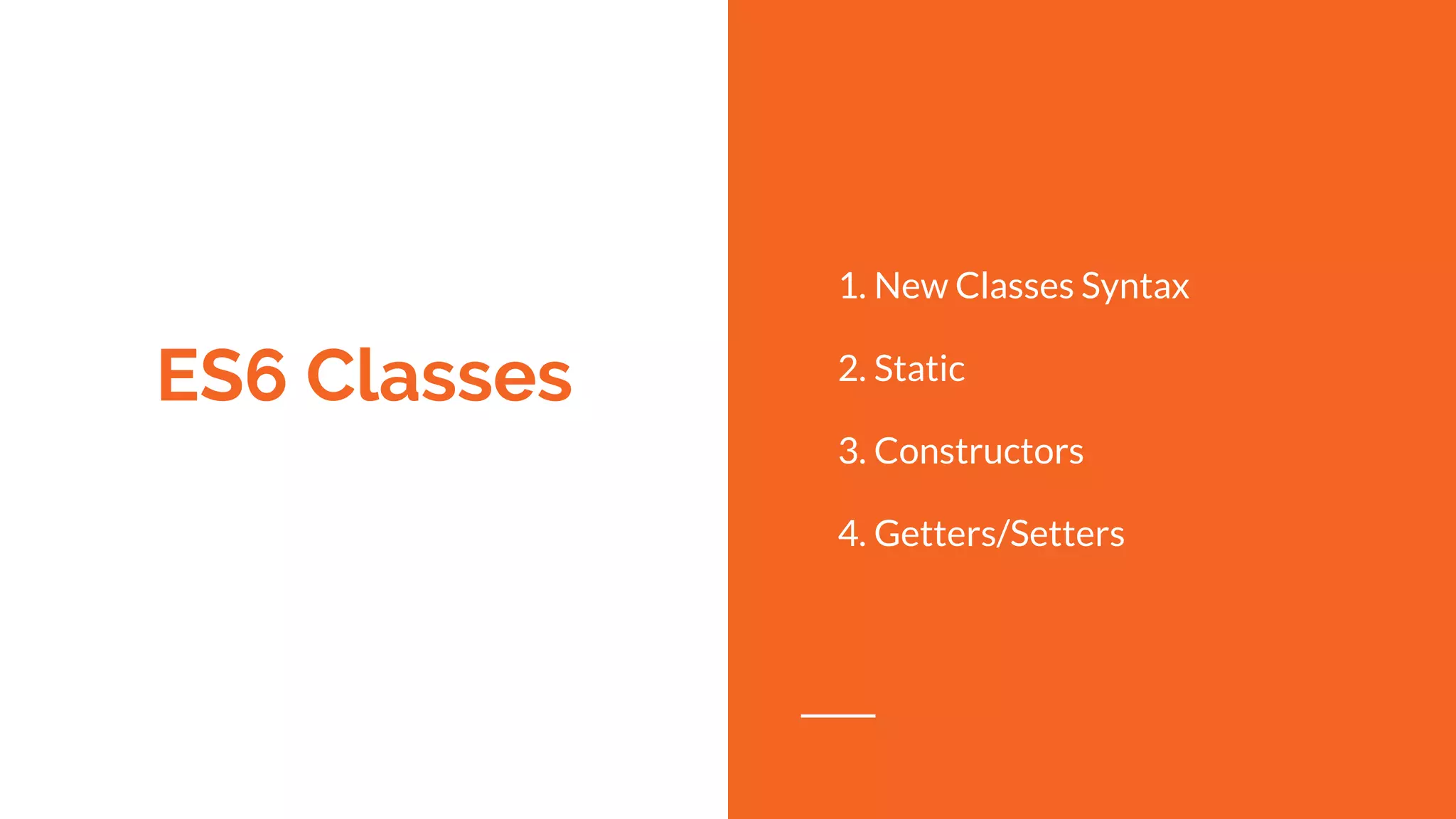 ES6 Classes
1. New Classes Syntax
2. Static
3. Constructors
4. Getters/Setters
 
