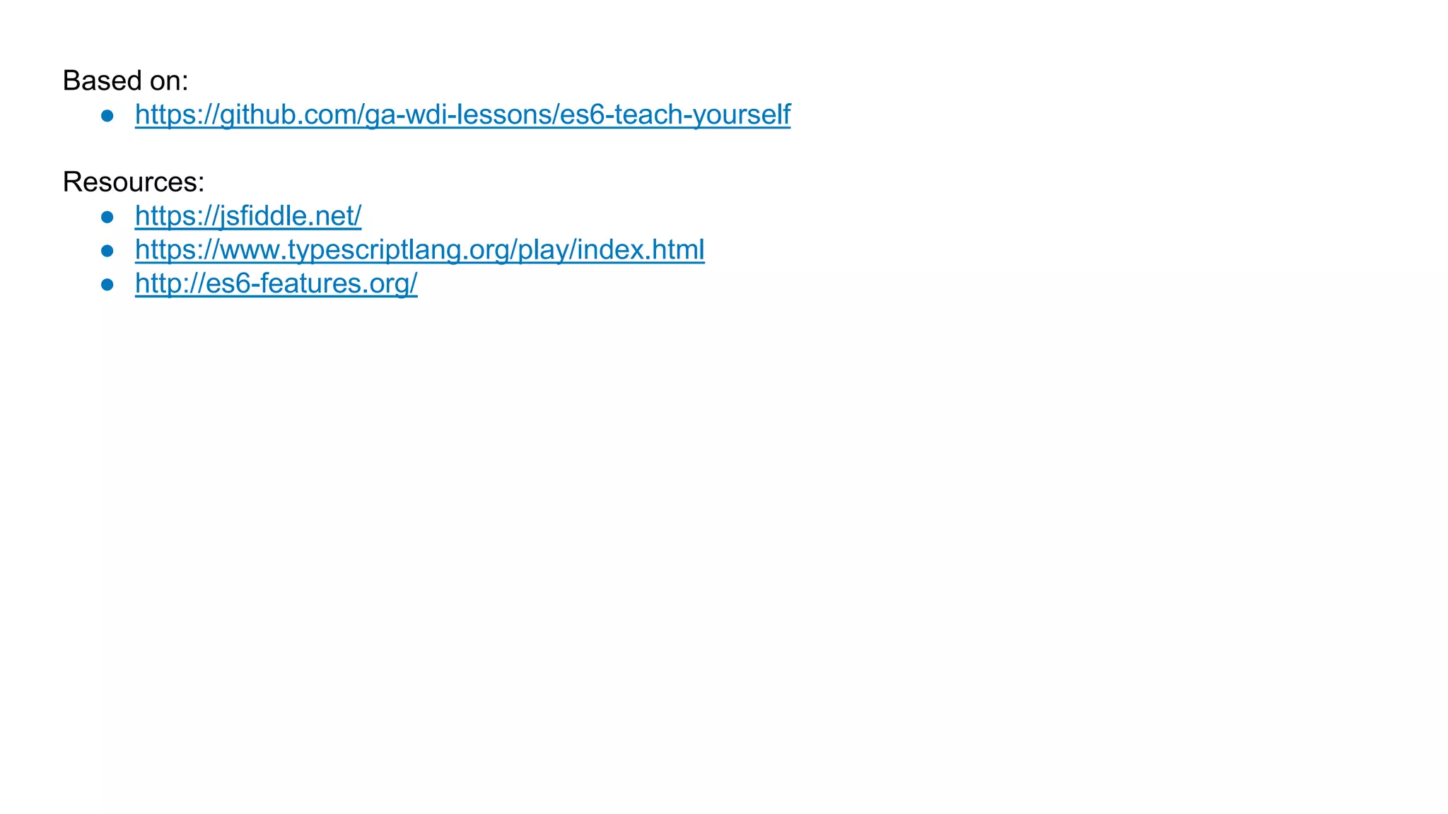Based on:
● https://github.com/ga-wdi-lessons/es6-teach-yourself
Resources:
● https://jsfiddle.net/
● https://www.typescriptlang.org/play/index.html
● http://es6-features.org/
 