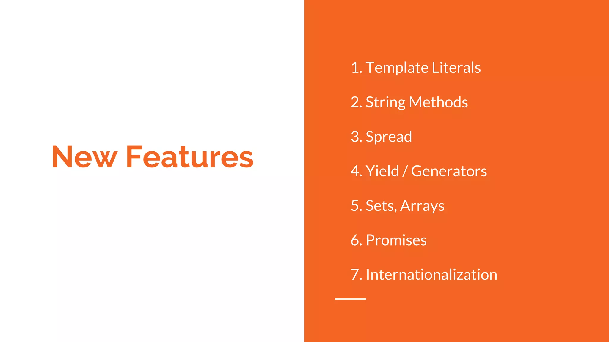New Features
1. Template Literals
2. String Methods
3. Spread
4. Yield / Generators
5. Sets, Arrays
6. Promises
7. Internationalization
 
