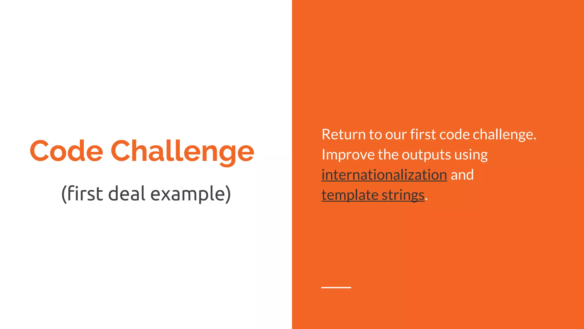 Code Challenge
(first deal example)
Return to our first code challenge.
Improve the outputs using
internationalization and
template strings.
 