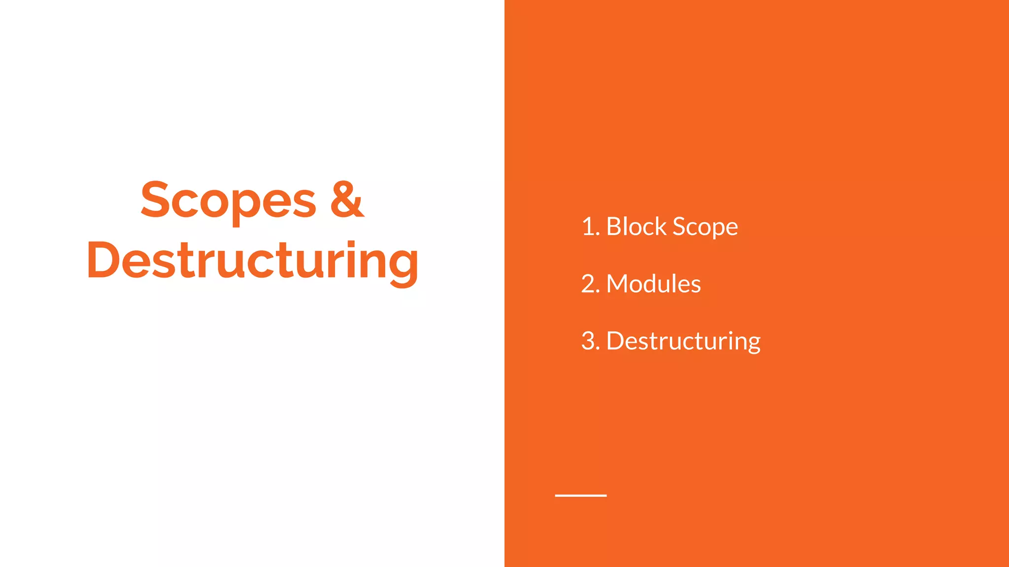 Scopes &
Destructuring
1. Block Scope
2. Modules
3. Destructuring
 