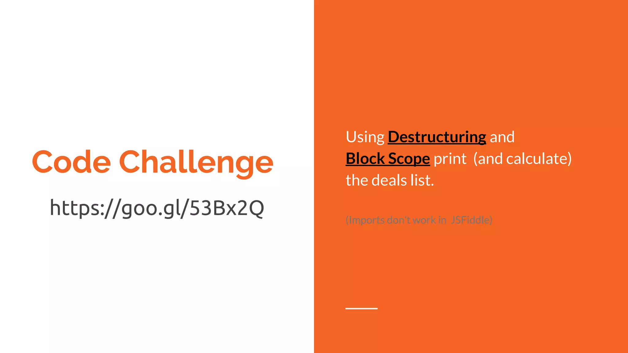 Code Challenge
https://goo.gl/53Bx2Q
Using Destructuring and
Block Scope print (and calculate)
the deals list.
(Imports don’t work in JSFiddle)
 
