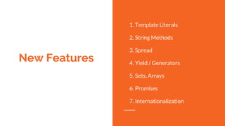 New Features
1. Template Literals
2. String Methods
3. Spread
4. Yield / Generators
5. Sets, Arrays
6. Promises
7. Internationalization
 