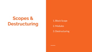 Scopes &
Destructuring
1. Block Scope
2. Modules
3. Destructuring
 
