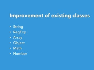 Improvement of existing classes
• String
• RegExp
• Array
• Object
• Math
• Number
 