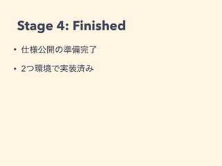 Stage 4: Finished
• 仕様公開の準備完了
• 2つ環境で実装済み
 