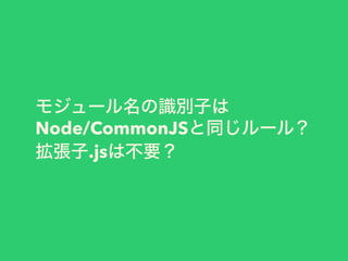モジュール名の識別子は
Node/CommonJSと同じルール？
拡張子.jsは不要？
 
