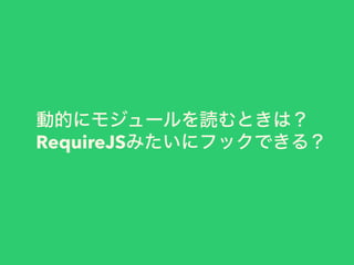 動的にモジュールを読むときは？
RequireJSみたいにフックできる？
 