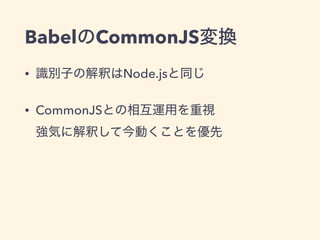 BabelのCommonJS変換
• 識別子の解釈はNode.jsと同じ
• CommonJSとの相互運用を重視 
強気に解釈して今動くことを優先
 