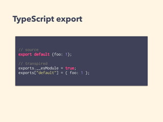 TypeScript export
// source
export default {foo: 1};
// transpired
exports.__esModule = true;
exports["default"] = { foo: 1 };
 