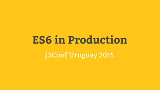 ES6 in Production
JSConf Uruguay 2015
 