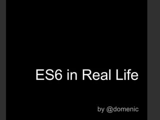 ES6 in Real Life
by @domenic
 