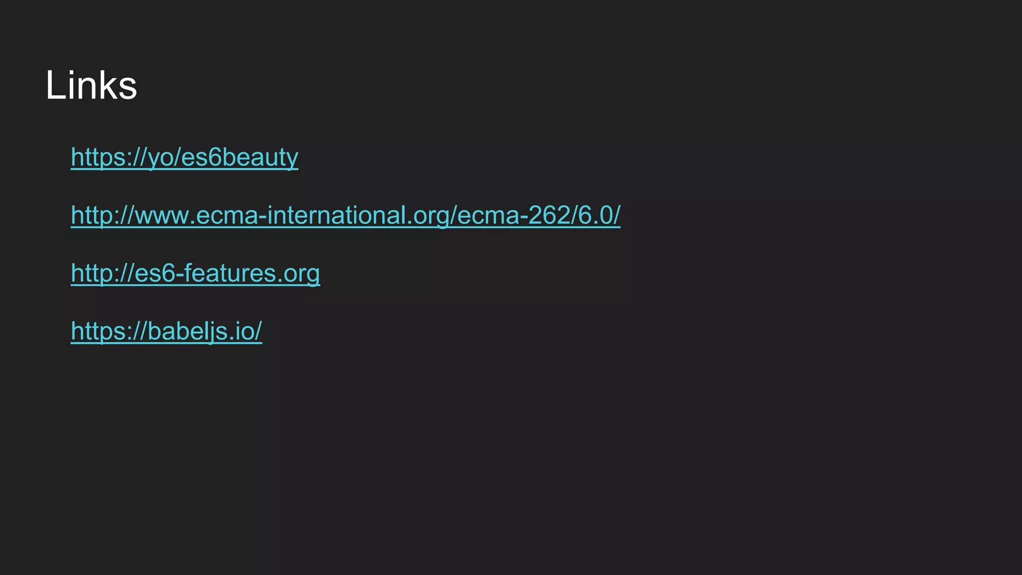 Links
https://yo/es6beauty
http://www.ecma-international.org/ecma-262/6.0/
http://es6-features.org
https://babeljs.io/
 