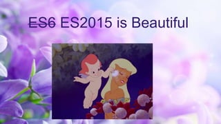 ES6 ES2015 is Beautiful
 