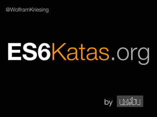 ES6Katas.org
by
@WolframKriesing
 