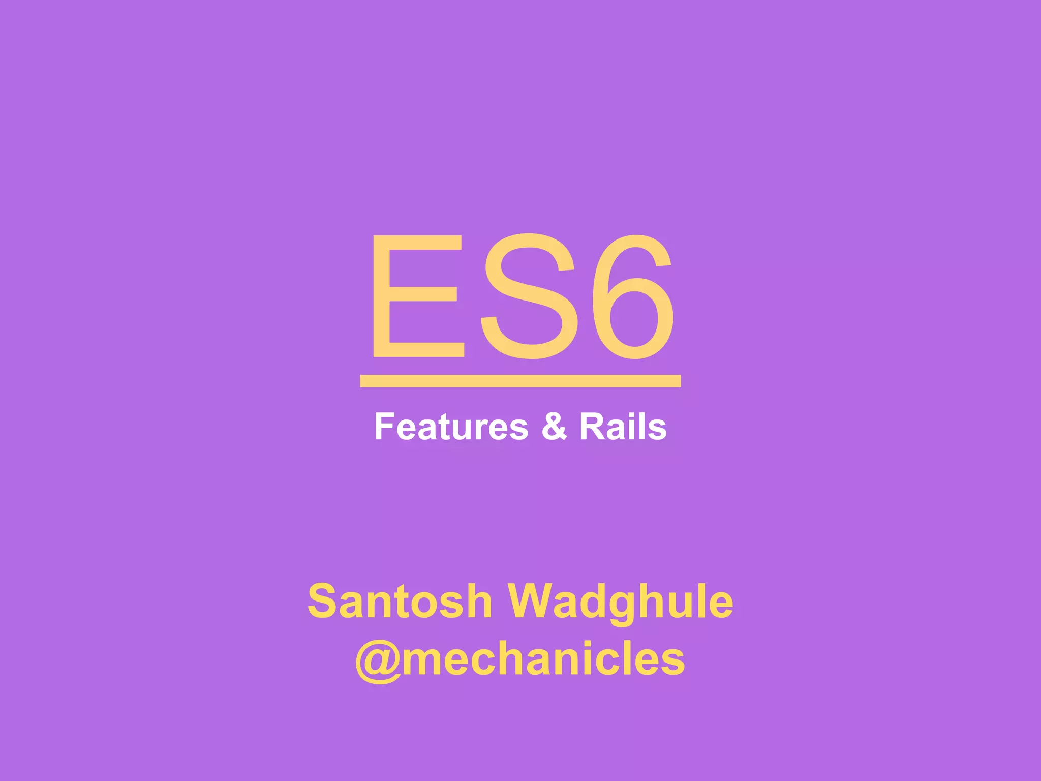 ES6Features & Rails
Santosh Wadghule
@mechanicles
 