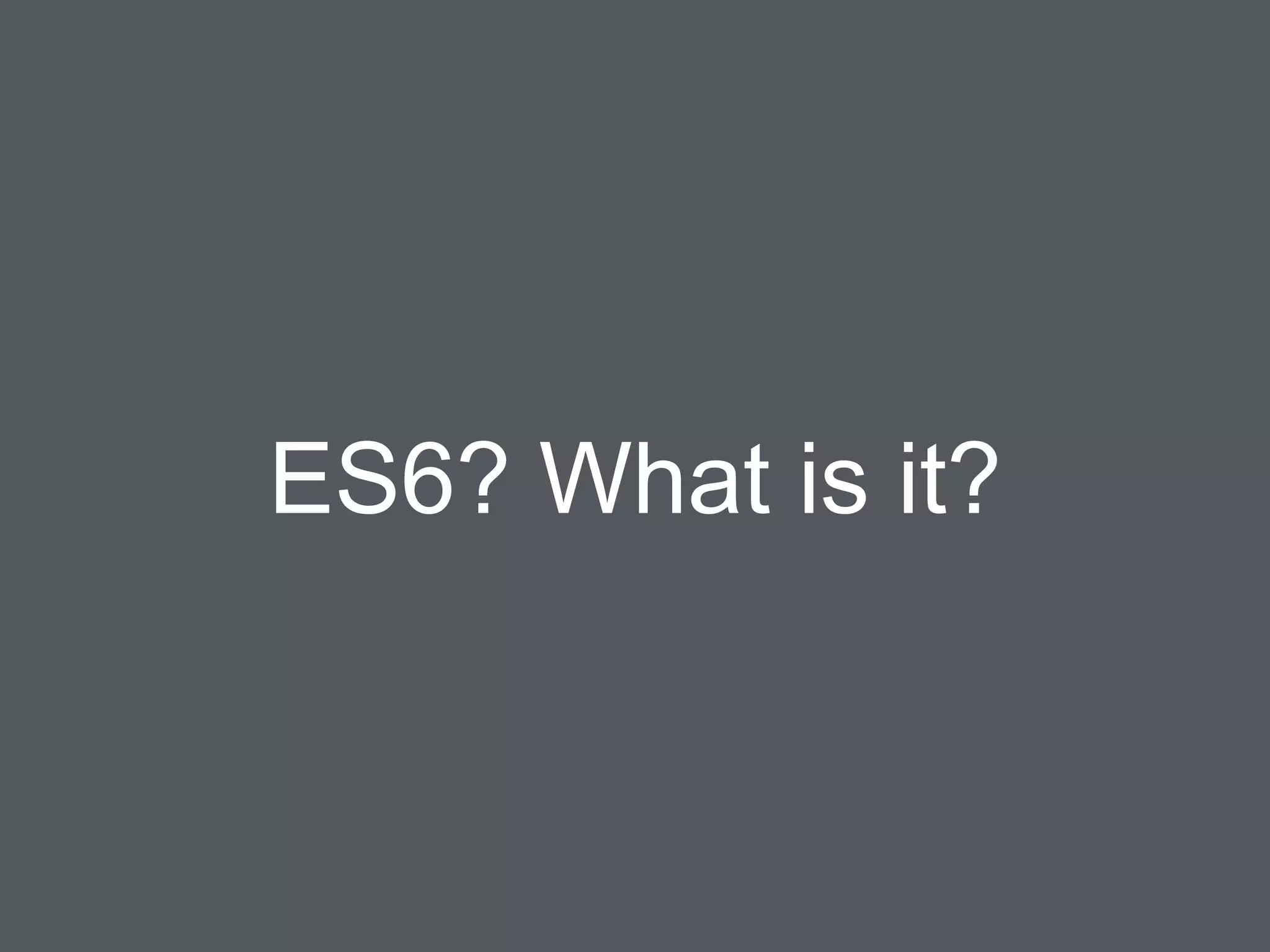 ES6? What is it?
 
