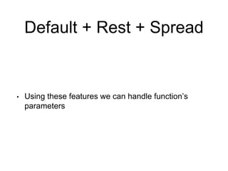 Default + Rest + Spread
• Using these features we can handle function’s
parameters
 
