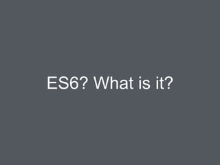 ES6? What is it?
 