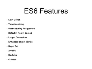 ES6 Features
• Let + Const
• Template string
• Destructuring Assignment
• Default + Rest + Spread
• Loops, Generators
• Enhanced object literals
• Map + Set
• Arrows
• Modules
• Classes
 
