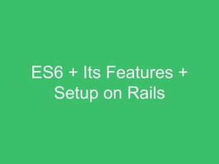 ES6 + Its Features +
Setup on Rails
 