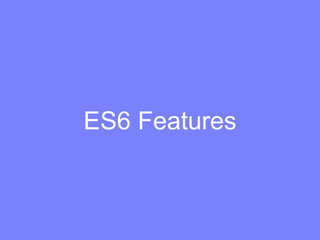 ES6 Features
• Let + Const
• Template string
• Destructuring Assignment
• Default + Rest + Spread
• Loops, Generators
• En...