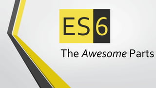 The Awesome Parts
ES6
 