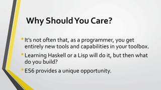 Why ShouldYou Care?
•It’s not often that, as a programmer, you get
entirely new tools and capabilities in your toolbox.
•L...