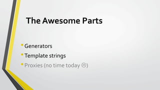 The Awesome Parts
•Generators
•Template strings
•Proxies (no time today )
 