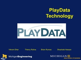 PlayData
                                    Technology




Vikrom Dhar   Thierry Rolina   Brian Rumao   Shazhaib Hassan
 