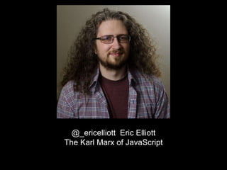 @_ericelliott Eric Elliott
The Karl Marx of JavaScript
 