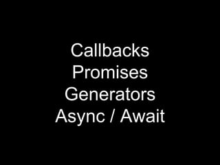Callbacks
Promises
Generators
Async / Await
 