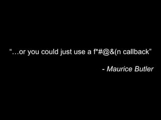or you could just use a f*#@&(n callback
- Maurice Butler
 