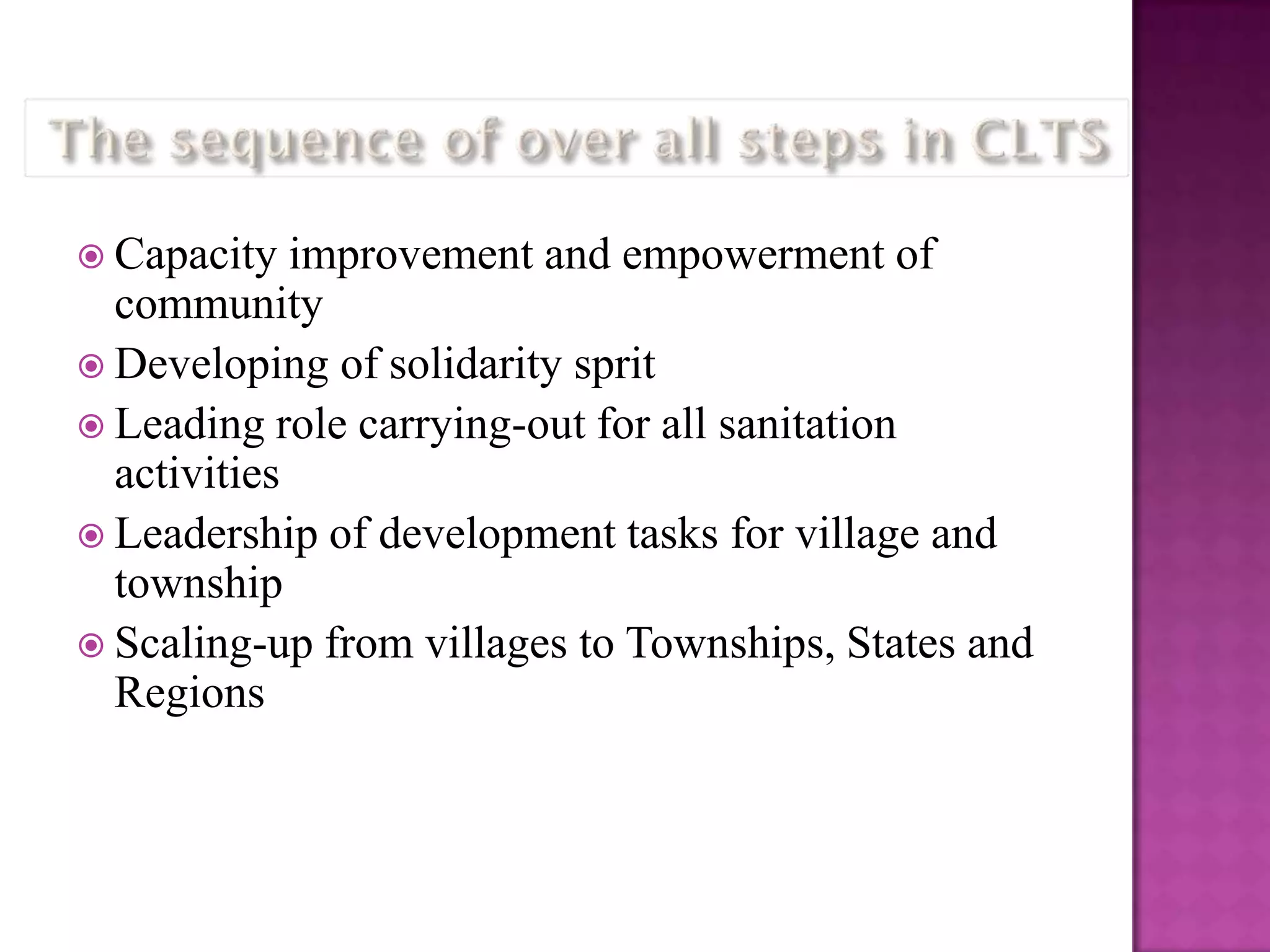  Capacity

improvement and empowerment of
community
 Developing of solidarity sprit
 Leading role carrying-out for all sanitation
activities
 Leadership of development tasks for village and
township
 Scaling-up from villages to Townships, States and
Regions

 