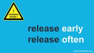 !
WARNING
PHASE 1
release early
release often
opentrials@okfn.org
 