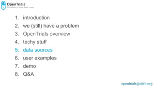 1. introduction
2. we (still) have a problem
3. OpenTrials overview
4. techy stuff
5. data sources
6. user examples
7. demo
8. Q&A
opentrials@okfn.org
 