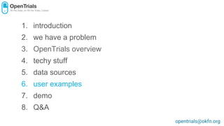1. introduction
2. we have a problem
3. OpenTrials overview
4. techy stuff
5. data sources
6. user examples
7. demo
8. Q&A
opentrials@okfn.org
 