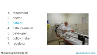 1. researcher
2. doctor
3. patient
4. data journalist
5. developer
6. policy maker
7. regulator
opentrials@okfn.orgMichael Coghlan (CC BY-SA)
 