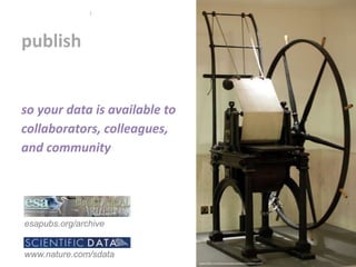 publish
3
www.nature.com/sdata
esapubs.org/archive
www.flickr.com/photos/takomabibelot/3984413475
so your data is available to
collaborators, colleagues,
and community
 