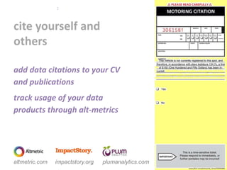 cite yourself and
others
2
add data citations to your CV
and publications
track usage of your data
products through alt-metrics
www.flickr.com/photos/rob_stone/559595880
plumanalytics.comaltmetric.com impactstory.org
 